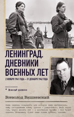 Ленинград. Дневники военных лет. 2 ноября 1941 года – 31 декабря 1942 года - Всеволод Вишневский