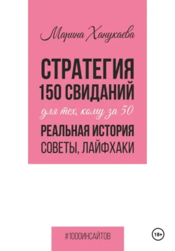 Стратегия 150 свиданий для тех, кому за 50. Реальная история, советы, лайфхаки. - Марина Ханукаева