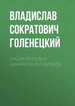 ЭНЦИКЛОПЕДИЯ ШАМАНСКИХ ОБРЯДОВ - Владислав Голенецкий