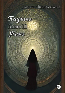 Паучиха. Книга III. Нина - Татьяна Фильченкова