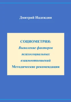 СОЦИОМЕТРИЯ: Выявление факторов психосоциальных взаимоотношений Методические рекомендации - Дмитрий Надеждин