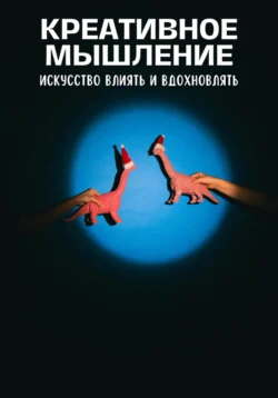 Креативное мышление. Искусство создавать и воплощать идеи - Андрей Миллиардов