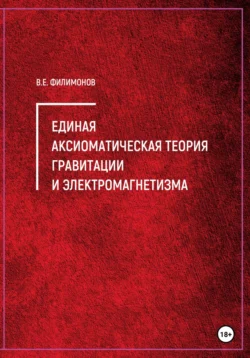 Единая аксиоматическая теория гравитации и электромагнетизма - Владимир Филимонов