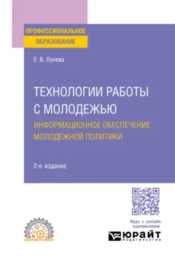 Технологии работы с молодежью. Информационное обеспечение молодежной политики 2-е изд., пер. и доп. Учебное пособие для СПО - Елена Лунева