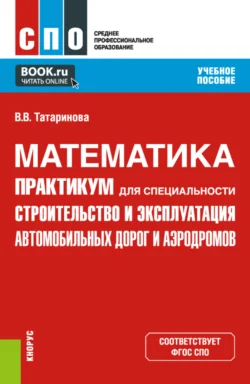 Математика. Практикум для специальности Строительство и эксплуатация автомобильных дорог и аэродромов . (СПО). Учебное пособие. - Виктория Татаринова