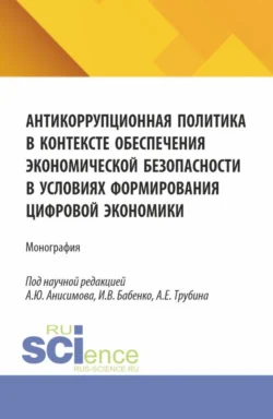 Антикоррупционная политика в контексте обеспечения экономической безопасности в условиях формирования цифровой экономики. (Аспирантура, Бакалавриат, Магистратура). Монография. - Александр Анисимов