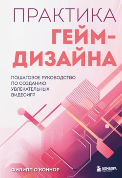 Практика гейм-дизайна. Пошаговое руководство по созданию увлекательных видеоигр - Филипп О’Коннор