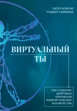 Виртуальный ты. Как создание цифровых близнецов изменит будущее человечества - Питер Ковени