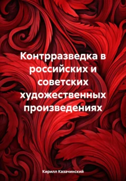 Контрразведка в российских и советских художественных произведениях - Кирилл Казачинский