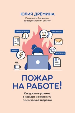 Пожар на работе! Как достичь успехов в карьере и сохранить психическое здоровье - Юлия Дрёмина