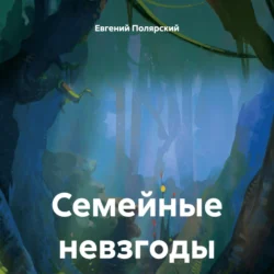 Семейные невзгоды - Евгений Полярский