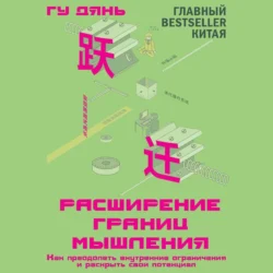 Расширение границ мышления. Как преодолеть внутренние ограничения и раскрыть свой потенциал - Гу Дянь