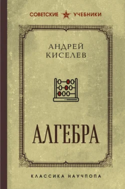 Алгебра. Лучшие советские учебники - Андрей Киселев