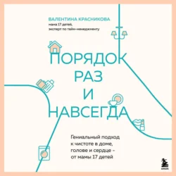 Порядок раз и навсегда. Гениальный подход к чистоте в доме, голове и сердце – от мамы 17 детей - Валентина Красникова