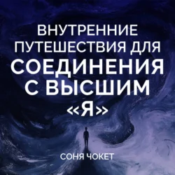 Внутренние путешествия для соединения с высшим «я» - Соня Чокет