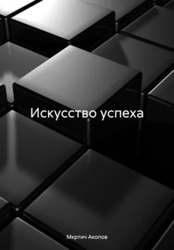 Искусство успеха - Мкртич Акопов