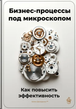 Бизнес-процессы под микроскопом: Как повысить эффективность - Артем Демиденко