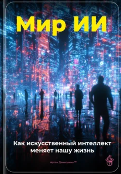 Мир ИИ: Как искусственный интеллект меняет нашу жизнь - Артем Демиденко