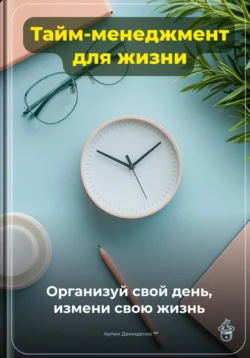 Тайм-менеджмент для жизни: Организуй свой день, измени свою жизнь - Артем Демиденко