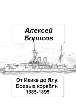 От Икике до Ялу. Боевые корабли 1885-1895 - Алексей Борисов