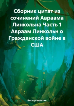 Сборник цитат из сочинений Авраама Линкольна Часть 1 Авраам Линкольн о Гражданской войне в США - Виктор Никитин