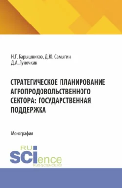 Стратегическое планирование агропродовольственного сектора: государственная поддержка. (Бакалавриат, Магистратура, Специалитет). Монография. - Денис Самыгин