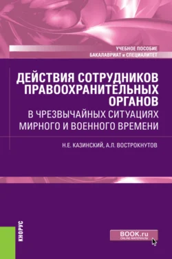 Действия сотрудников правоохранительных органов в чрезвычайных ситуациях мирного и военного времени. (Бакалавриат, Специалитет). Учебное пособие. - Николай Казинский