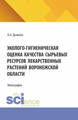 Эколого-гигиеническая оценка качества сырьевых ресурсов лекарственных растений Воронежской области. (Аспирантура, Ординатура, Специалитет). Монография. - Нина Дьякова