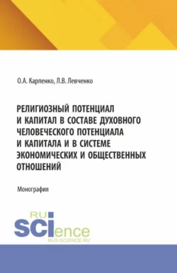 Религиозный потенциал и капитал в составе духовного человеческого потенциала и капитала и в системе экономических и общественных отношений. (Аспирантура). Монография. - Ольга Карпенко