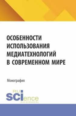 Особенности использования медиатехнологий в современном мире. (Аспирантура, Бакалавриат, Магистратура). Монография. - Светлана Гусарова