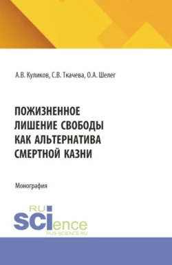 Пожизненное лишение свободы как альтернатива смертной казни. (Аспирантура, Бакалавриат, Магистратура). Монография. - Ольга Шелег