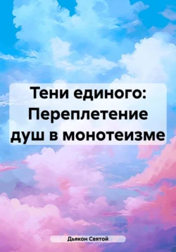 Тени единого: Переплетение душ в монотеизме - Дьякон Святой