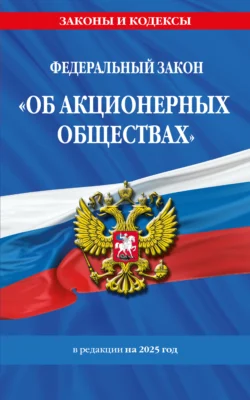 Федеральный закон «Об акционерных обществах». В редакции на 2025 год - Сборник