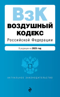 Воздушный кодекс Российской Федерации. В редакции на 2025 год - Сборник