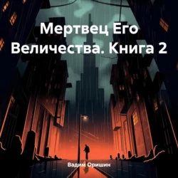 Мертвец Его Величества. Книга 2 - Вадим Оришин