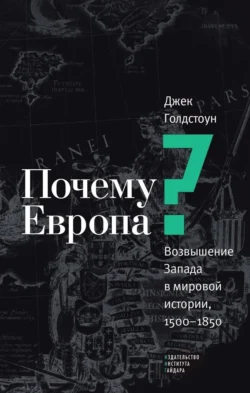 Почему Европа? Возвышение Запада в мировой истории, 1500–1850 - Джек Голдстоун