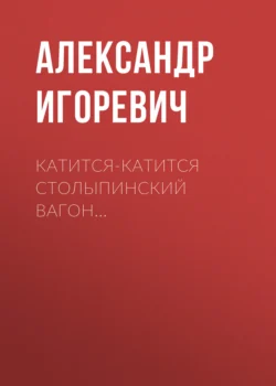 Катится-катится столыпинский вагон… - Александр Игоревич