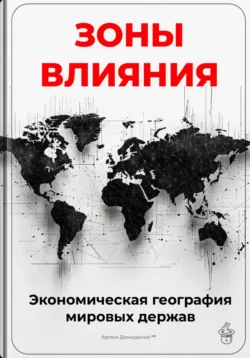 Зоны влияния: Экономическая география мировых держав - Артем Демиденко