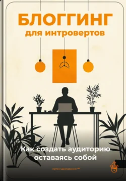 Блоггинг для интровертов: Как создать аудиторию, оставаясь собой - Артем Демиденко