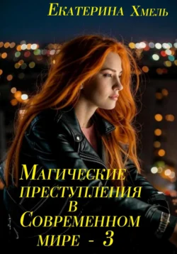 Магические преступления в современном мире – 3 - Екатерина Хмель