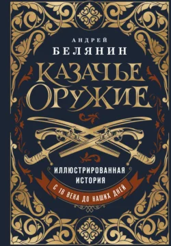 Казачье оружие. Иллюстрированная история от древности до наших дней - Андрей Белянин