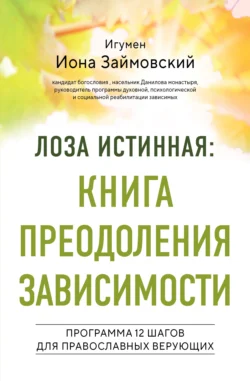 Лоза истинная: книга преодоления зависимости. Программа 12 шагов для православных верующих - Леонид Займовский