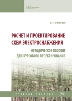 Расчет и проектирование схем электроснабжения. Методическое пособие для курсового проектирования - Вячеслав Шеховцов