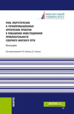 Роль энергетических и горнопромышленных арктических проектов в повышении инвестиционной привлекательности северного морского пути. (Аспирантура, Бакалавриат, Магистратура). Монография. - Ирина Меркулина