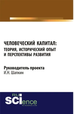 Человеческий капитал: теория, исторический опыт и перспективы развития. (Аспирантура, Бакалавриат, Магистратура). Монография. - Игорь Шапкин