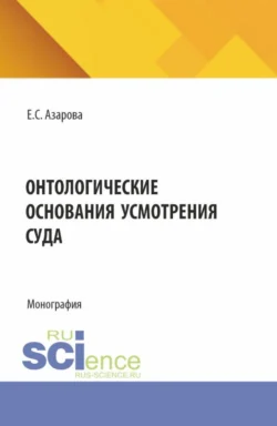 Онтологические основания усмотрения суда. (Аспирантура). Монография. - Екатерина Азарова