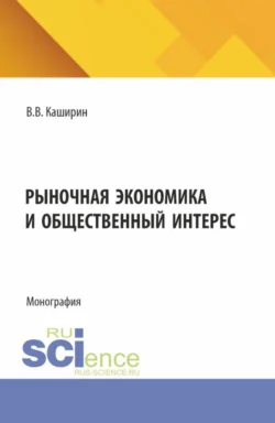 Рыночная экономика и общественный интерес. (Аспирантура, Бакалавриат, Магистратура). Монография. - Валентин Каширин