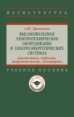 Высоковольтное электротехническое оборудование в электроэнергетических системах: диагностика, дефекты, повреждаемость, мониторинг - Александр Хренников