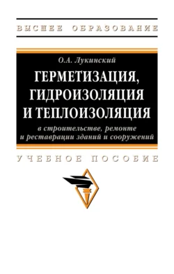 Герметизация, гидроизоляция и теплоизоляция в строительстве, ремонте и реставрации зданий и сооружений - Олег Лукинский