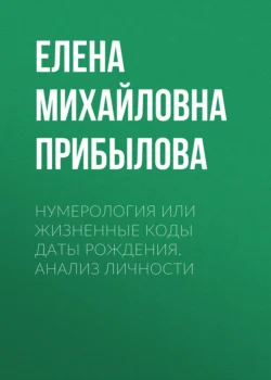 Нумерология или жизненные коды даты рождения. Анализ личности - Елена Прибылова